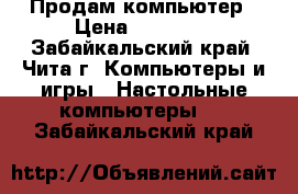 Продам компьютер › Цена ­ 25 000 - Забайкальский край, Чита г. Компьютеры и игры » Настольные компьютеры   . Забайкальский край
